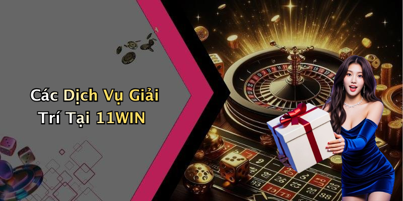 Các Dịch Vụ Giải Trí Tại 11WIN