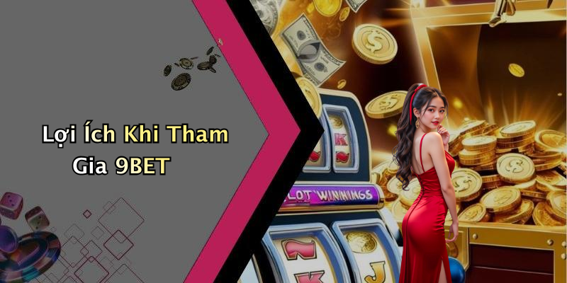 Lợi Ích Khi Tham Gia 9BET