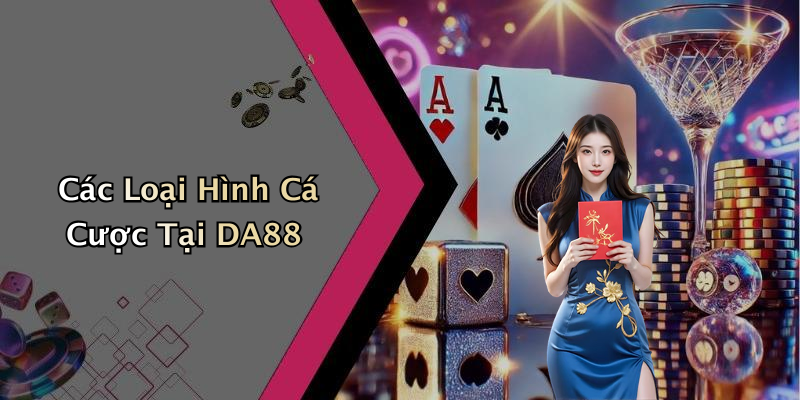 Các Loại Hình Cá Cược Tại DA88
