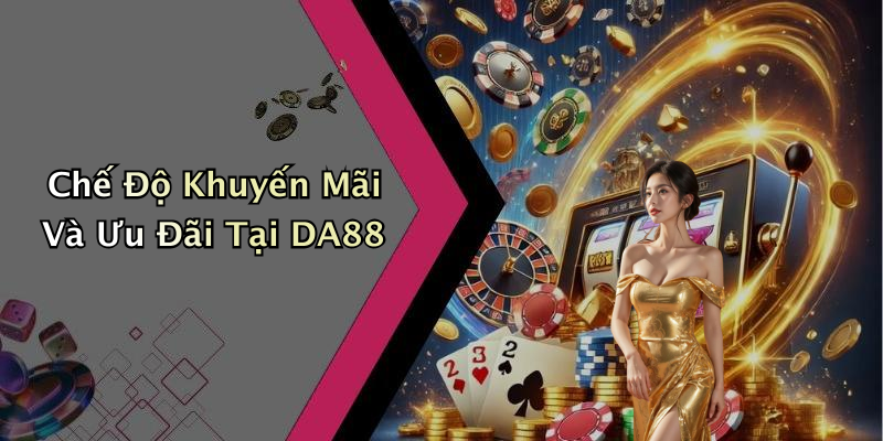 Chế Độ Khuyến Mãi Và Ưu Đãi Tại DA88