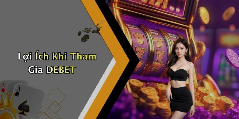 Lợi Ích Khi Tham Gia DEBET