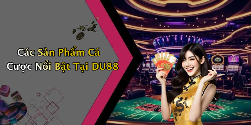 Các Sản Phẩm Cá Cược Nổi Bật Tại DU88
