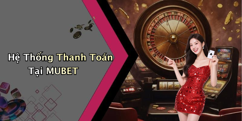 Hệ Thống Thanh Toán Tại MUBET