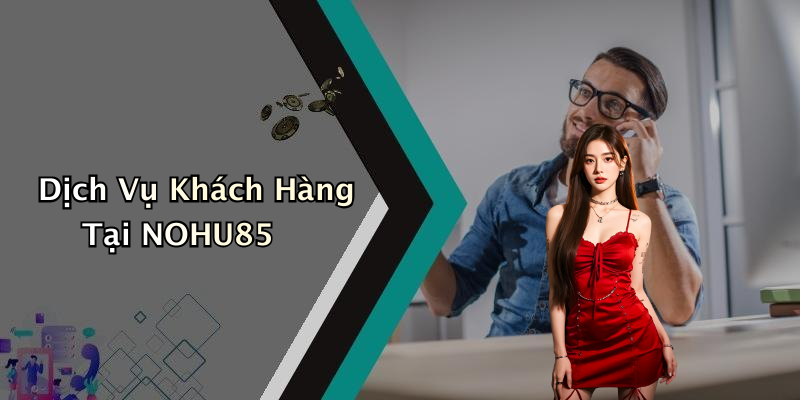 Dịch Vụ Khách Hàng Tại NOHU85