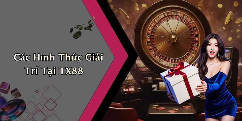 Các Hình Thức Giải Trí Tại TX88