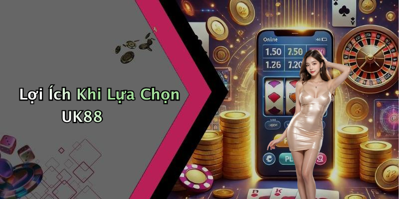 Lợi Ích Khi Lựa Chọn UK88