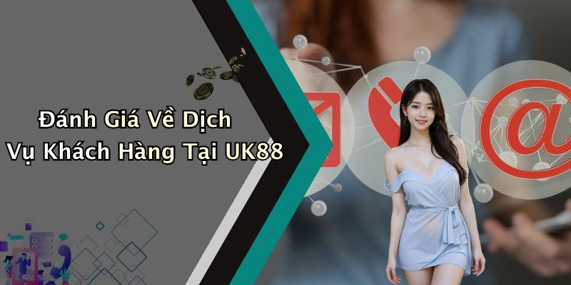 Đánh Giá Về Dịch Vụ Khách Hàng Tại UK88