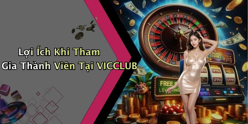 Lợi Ích Khi Tham Gia Thành Viên Tại VICCLUB