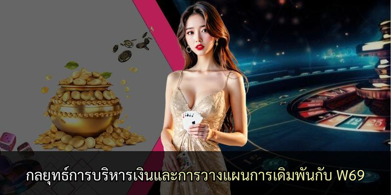 กลยุทธ์การบริหารเงินและการวางแผนการเดิมพันกับ W69