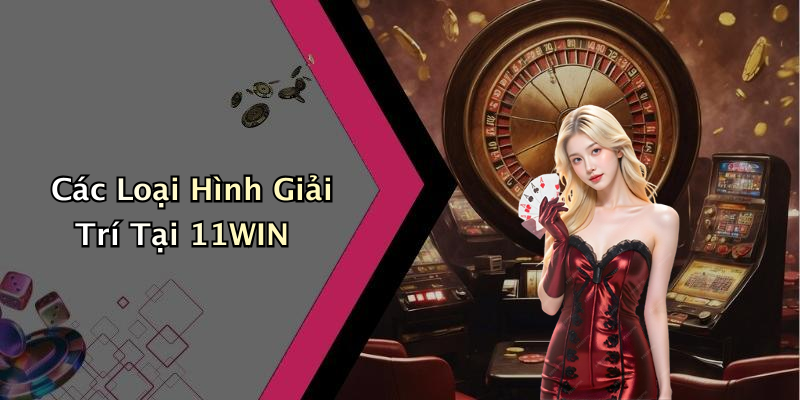 Các Loại Hình Giải Trí Tại 11WIN