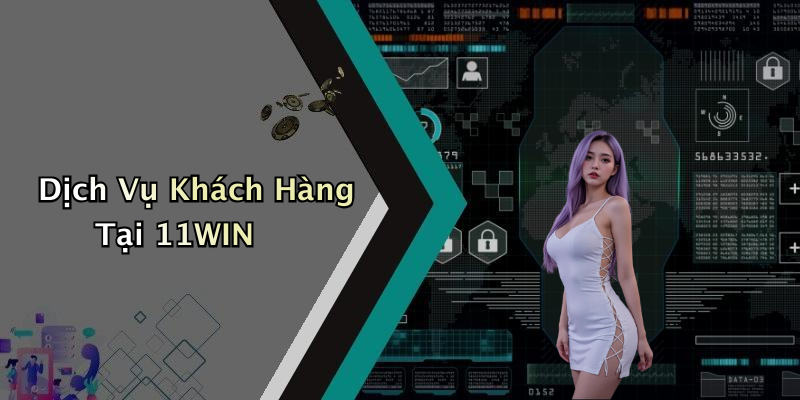 Dịch Vụ Khách Hàng Tại 11WIN