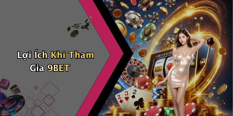 Lợi Ích Khi Tham Gia 9BET