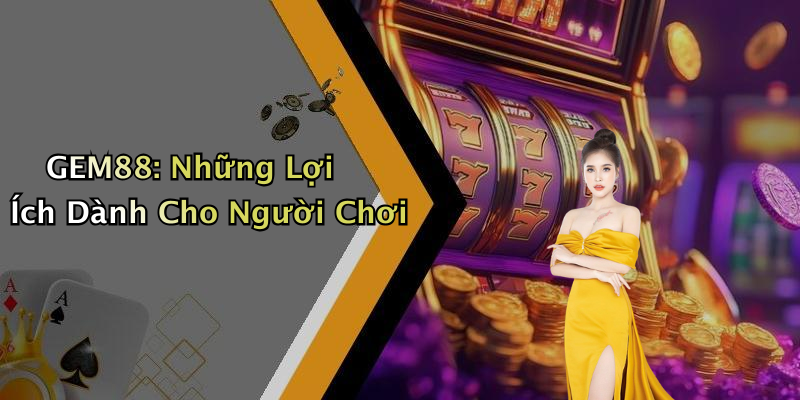 GEM88: Những Lợi Ích Dành Cho Người Chơi