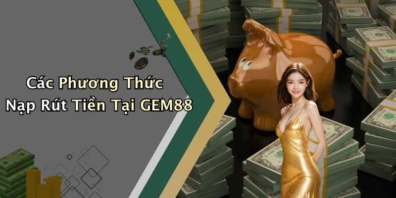Các Phương Thức Nạp Rút Tiền Tại GEM88