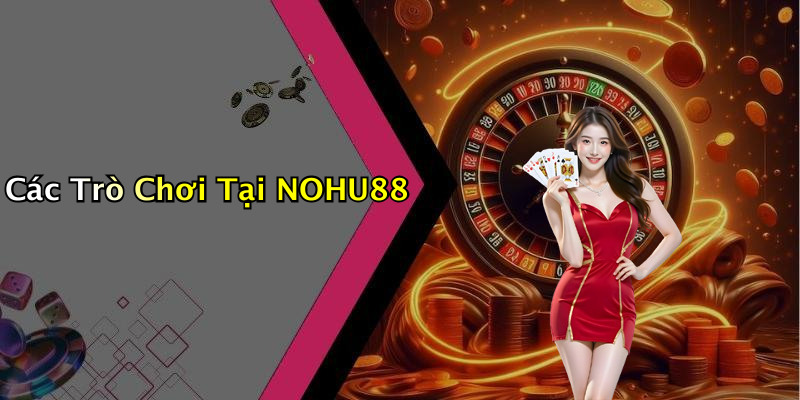 Các Trò Chơi Tại NOHU88