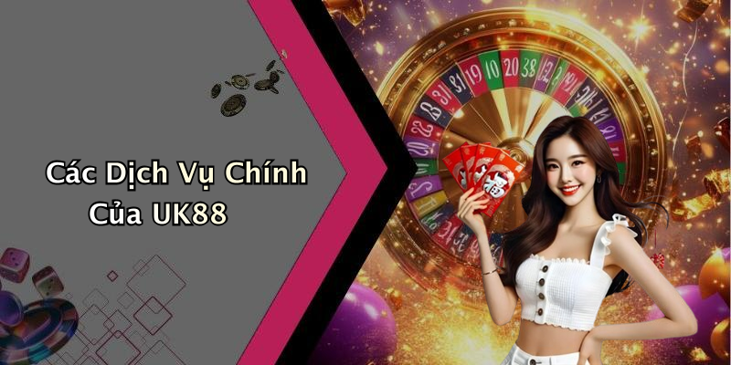 Các Dịch Vụ Chính Của UK88