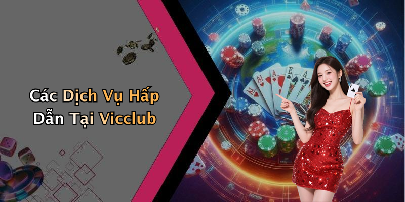 Các Dịch Vụ Hấp Dẫn Tại Vicclub