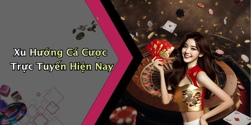 Xu Hướng Cá Cược Trực Tuyến Hiện Nay