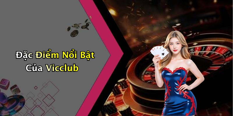 Đặc Điểm Nổi Bật Của Vicclub