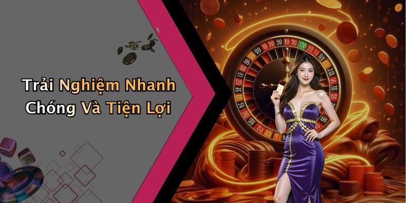 Trải Nghiệm Nhanh Chóng Và Tiện Lợi