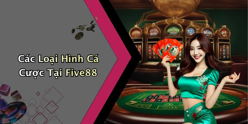 Các Loại Hình Cá Cược Tại Five88