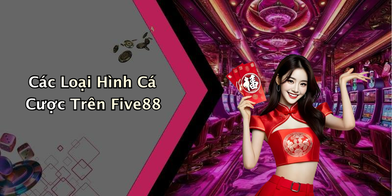 Các Loại Hình Cá Cược Trên Five88