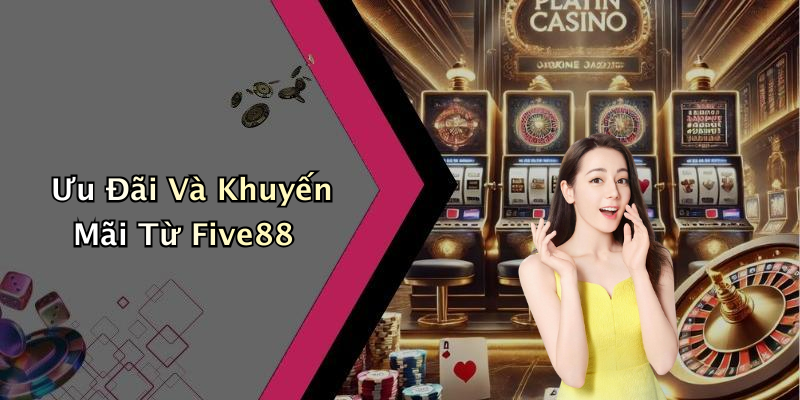 Ưu Đãi Và Khuyến Mãi Từ Five88