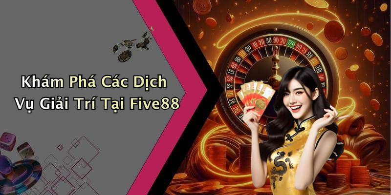 Khám Phá Các Dịch Vụ Giải Trí Tại Five88