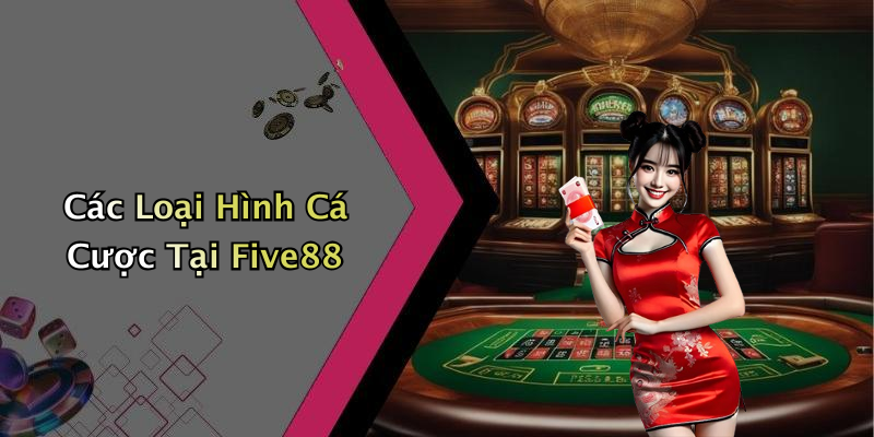 Các Loại Hình Cá Cược Tại Five88