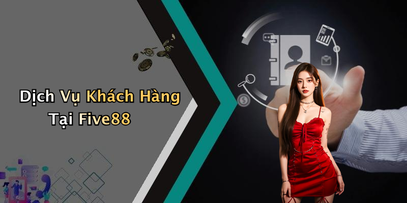Dịch Vụ Khách Hàng Tại Five88