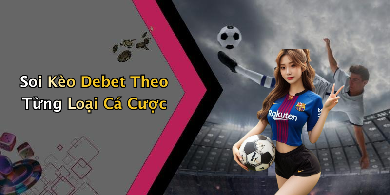 Soi Kèo Debet Theo Từng Loại Cá Cược