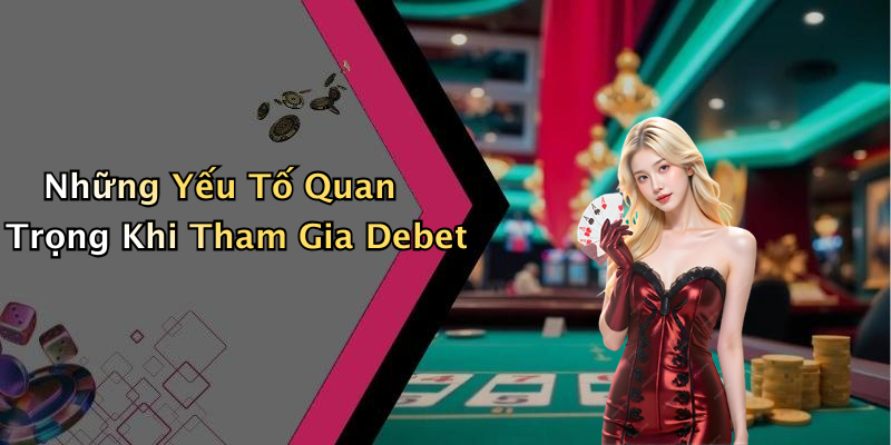 Những Yếu Tố Quan Trọng Khi Tham Gia Debet