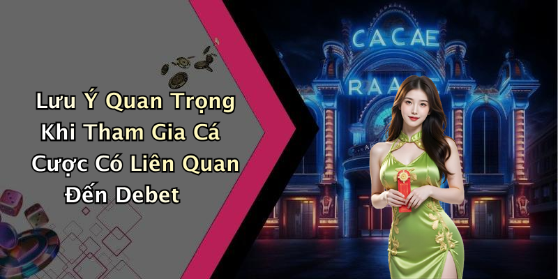 Lưu Ý Quan Trọng Khi Tham Gia Cá Cược Có Liên Quan Đến Debet