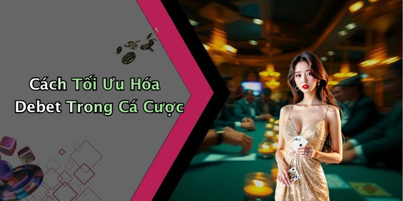 Cách Tối Ưu Hóa Debet Trong Cá Cược