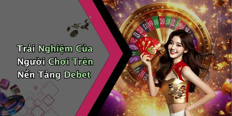 Trải Nghiệm Của Người Chơi Trên Nền Tảng Debet