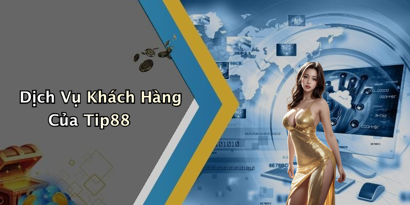 Dịch Vụ Khách Hàng Của Tip88