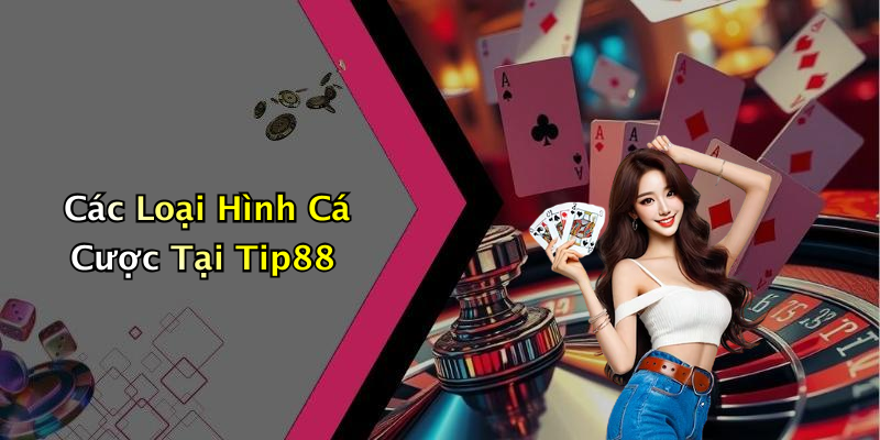 Các Loại Hình Cá Cược Tại Tip88