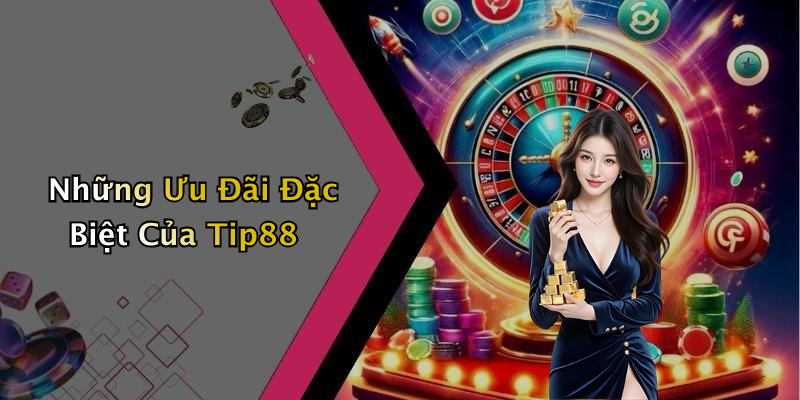 Những Ưu Đãi Đặc Biệt Của Tip88