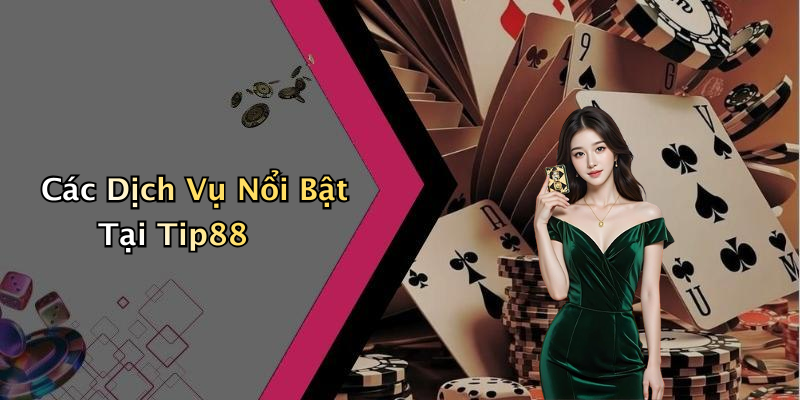 Các Dịch Vụ Nổi Bật Tại Tip88