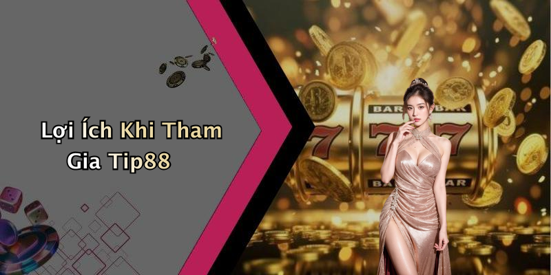 Lợi Ích Khi Tham Gia Tip88