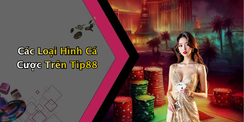 Các Loại Hình Cá Cược Trên Tip88