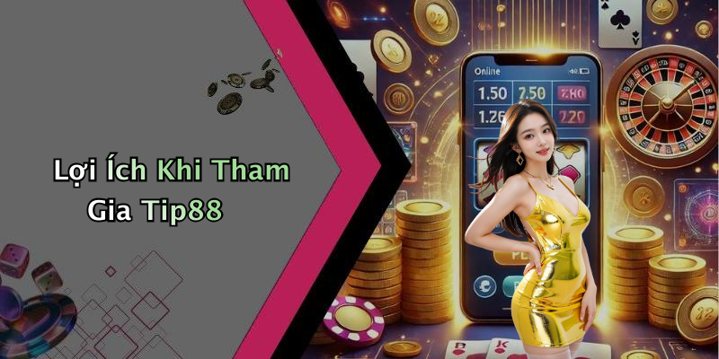 Lợi Ích Khi Tham Gia Tip88