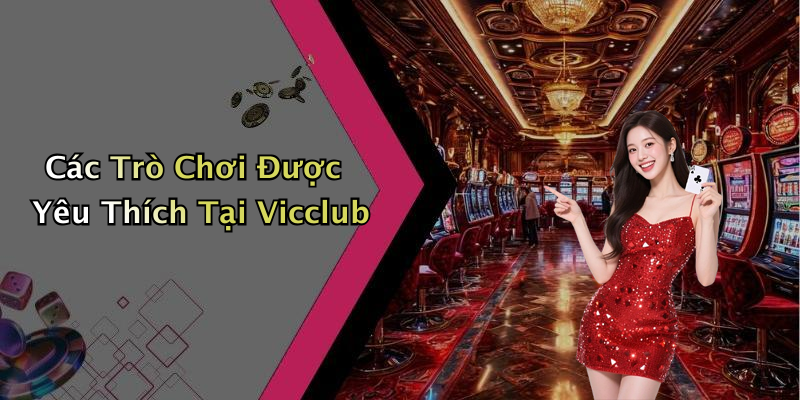 Các Trò Chơi Được Yêu Thích Tại Vicclub