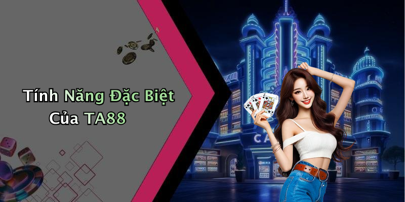 Tính Năng Đặc Biệt Của TA88