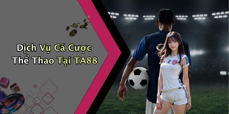 Dịch Vụ Cá Cược Thể Thao Tại TA88
