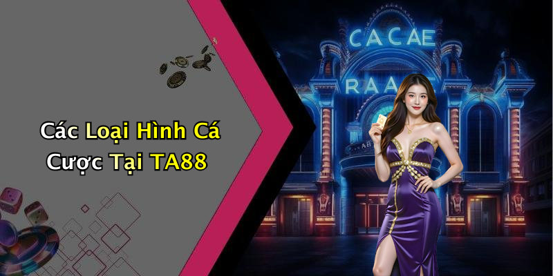 Các Loại Hình Cá Cược Tại TA88