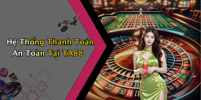 Hệ Thống Thanh Toán An Toàn Tại TA88