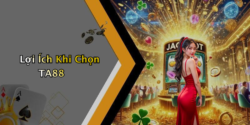 Lợi Ích Khi Chọn TA88