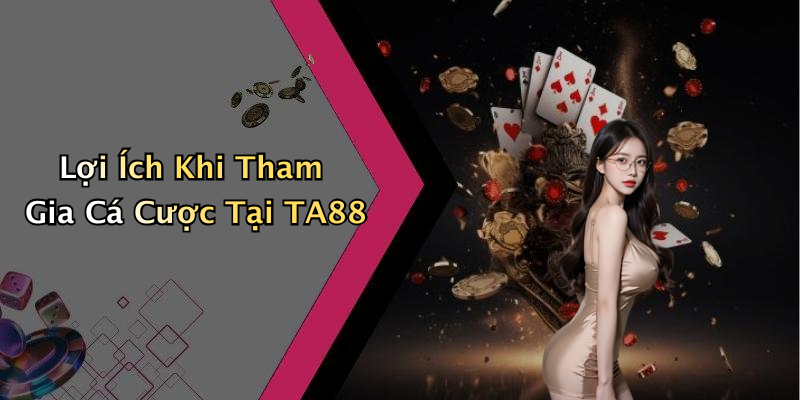 Lợi Ích Khi Tham Gia Cá Cược Tại TA88