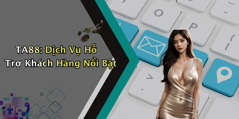 TA88: Dịch Vụ Hỗ Trợ Khách Hàng Nổi Bật